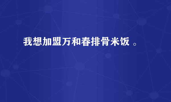 我想加盟万和春排骨米饭 。