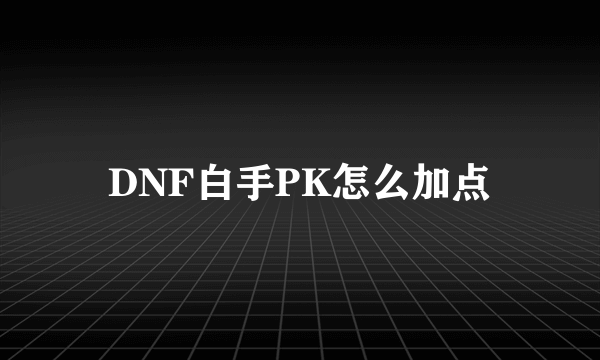 DNF白手PK怎么加点