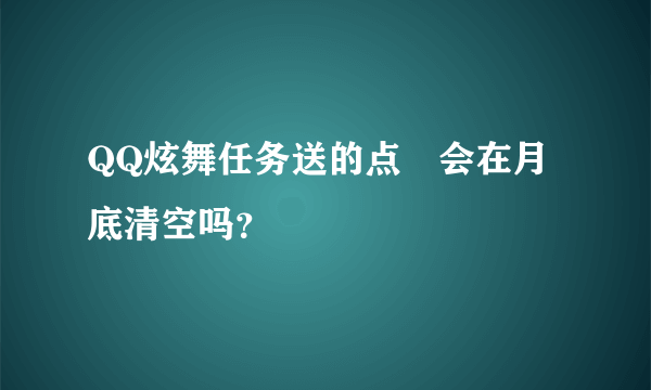 QQ炫舞任务送的点劵会在月底清空吗？