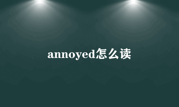 annoyed怎么读