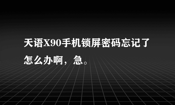 天语X90手机锁屏密码忘记了怎么办啊，急。