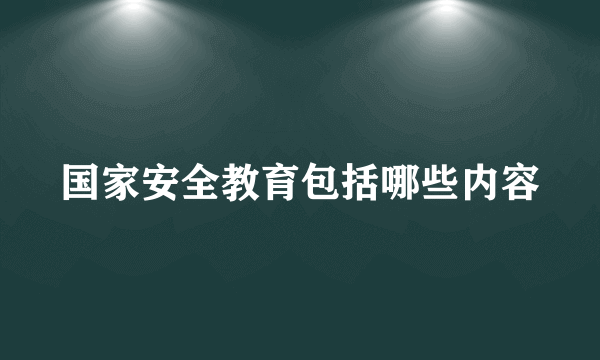 国家安全教育包括哪些内容