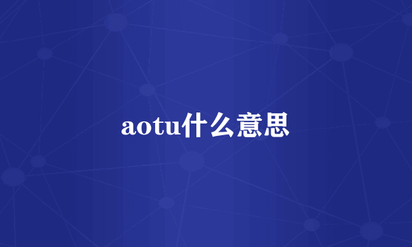 aotu什么意思