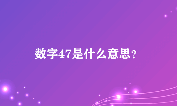 数字47是什么意思？