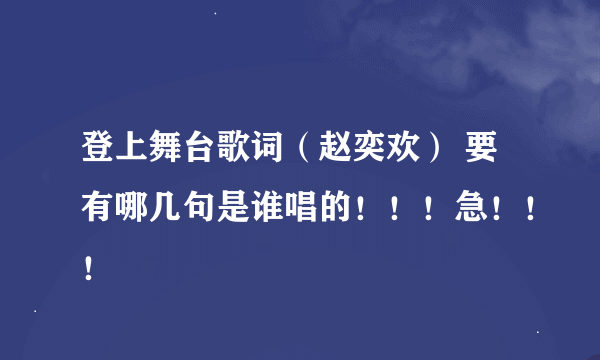 登上舞台歌词（赵奕欢） 要有哪几句是谁唱的！！！急！！！