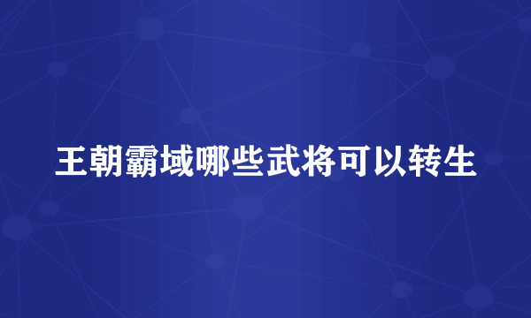 王朝霸域哪些武将可以转生