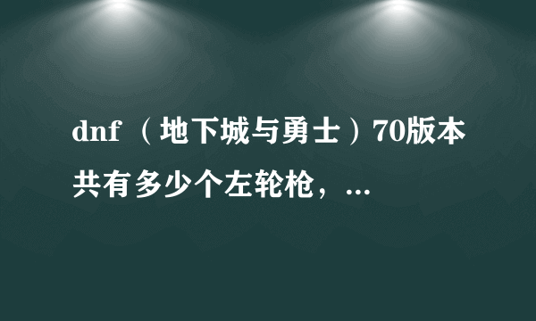 dnf （地下城与勇士）70版本共有多少个左轮枪，蓝白除外。以及每、每把左轮枪的名字和等级？