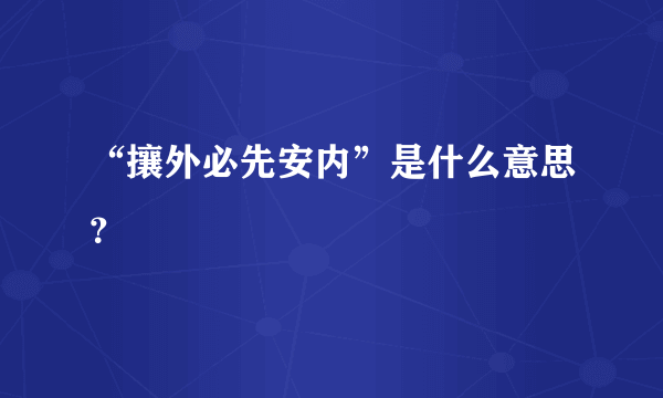 “攘外必先安内”是什么意思？