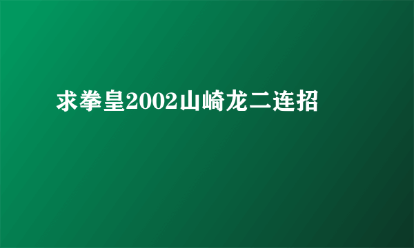 求拳皇2002山崎龙二连招