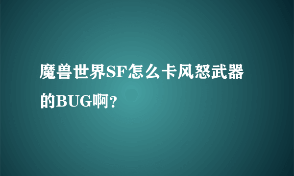 魔兽世界SF怎么卡风怒武器的BUG啊？