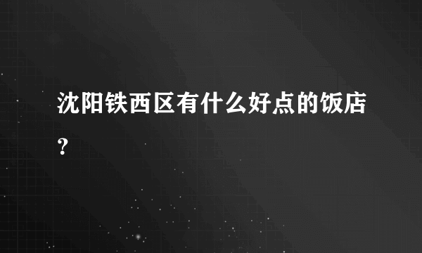 沈阳铁西区有什么好点的饭店？