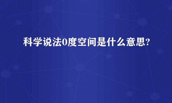 科学说法0度空间是什么意思?