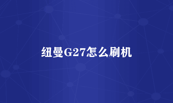 纽曼G27怎么刷机