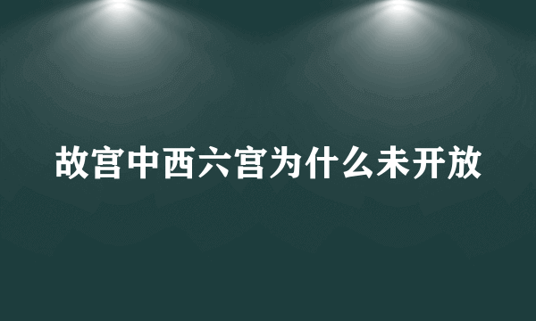 故宫中西六宫为什么未开放