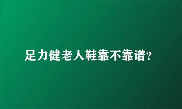 足力健老人鞋靠不靠谱？