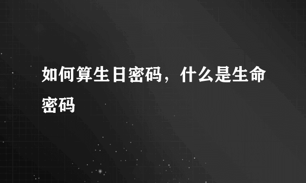 如何算生日密码，什么是生命密码