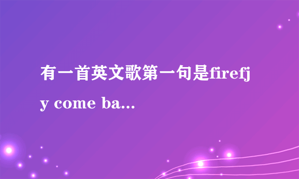 有一首英文歌第一句是firefjy come back to me是什么歌?