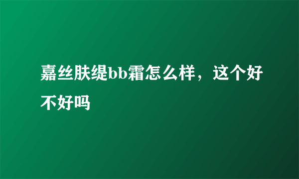 嘉丝肤缇bb霜怎么样，这个好不好吗