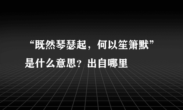 “既然琴瑟起，何以笙箫默”是什么意思？出自哪里