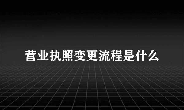 营业执照变更流程是什么