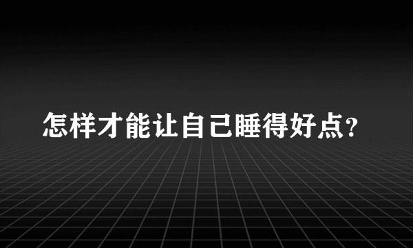 怎样才能让自己睡得好点？