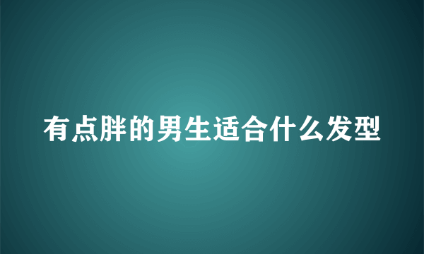 有点胖的男生适合什么发型