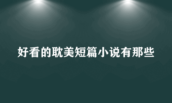 好看的耽美短篇小说有那些