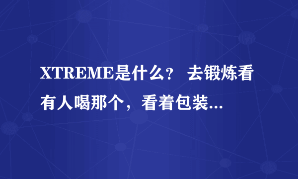 XTREME是什么？ 去锻炼看有人喝那个，看着包装上写着XTREME。