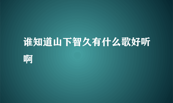 谁知道山下智久有什么歌好听啊