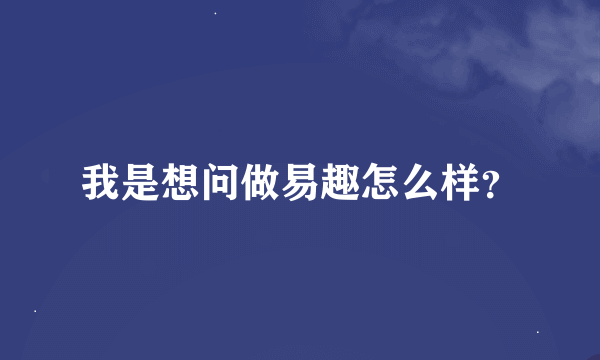 我是想问做易趣怎么样？