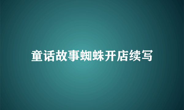 童话故事蜘蛛开店续写