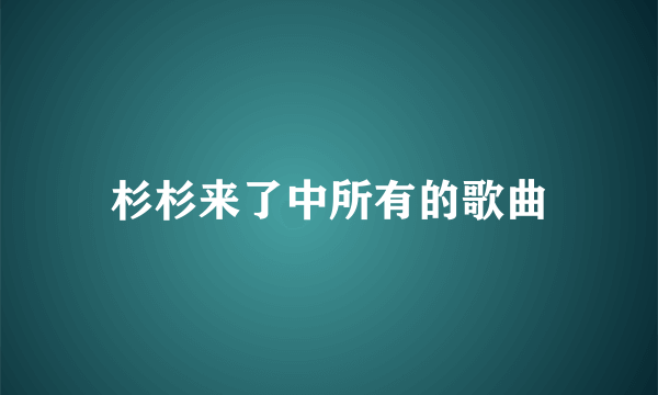 杉杉来了中所有的歌曲