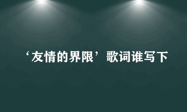 ‘友情的界限’歌词谁写下