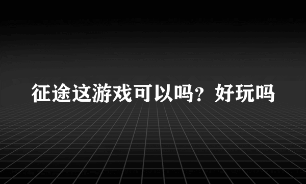 征途这游戏可以吗？好玩吗