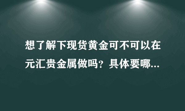 想了解下现货黄金可不可以在元汇贵金属做吗？具体要哪些手续?