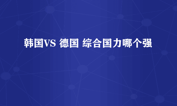 韩国VS 德国 综合国力哪个强