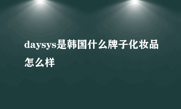 daysys是韩国什么牌子化妆品怎么样