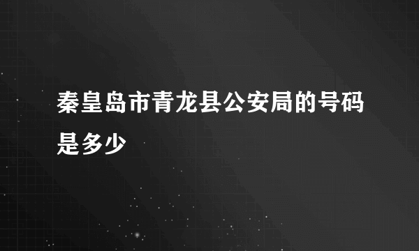 秦皇岛市青龙县公安局的号码是多少