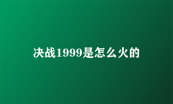 决战1999是怎么火的