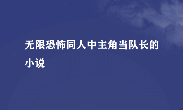 无限恐怖同人中主角当队长的小说