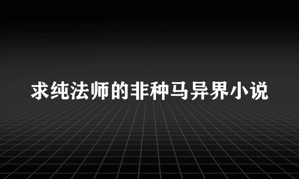 求纯法师的非种马异界小说