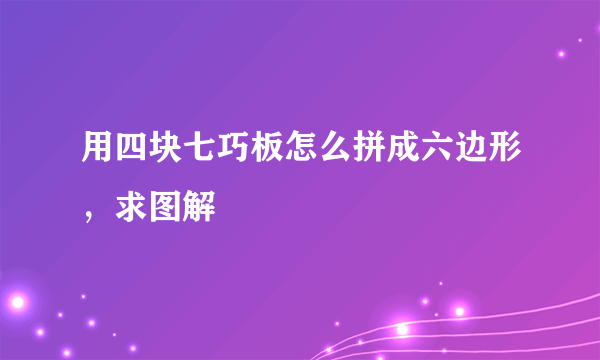 用四块七巧板怎么拼成六边形，求图解