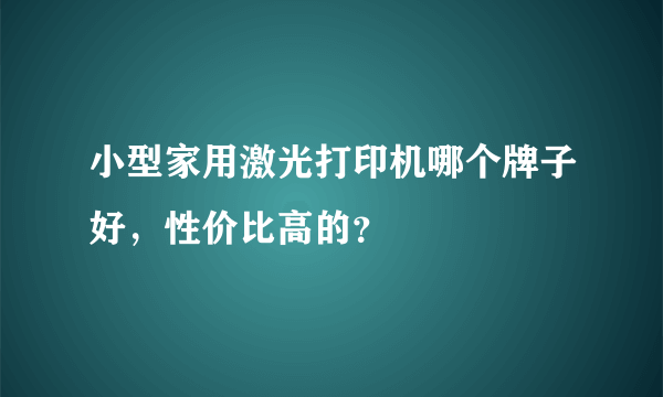 小型家用激光打印机哪个牌子好，性价比高的？