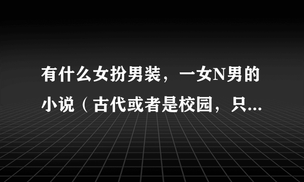 有什么女扮男装，一女N男的小说（古代或者是校园，只要好看都可以）