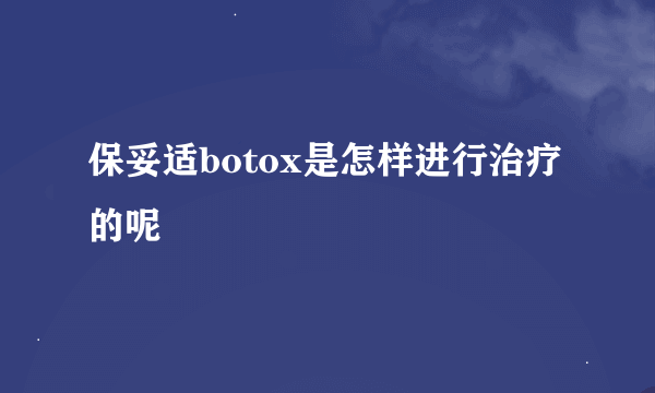 保妥适botox是怎样进行治疗的呢