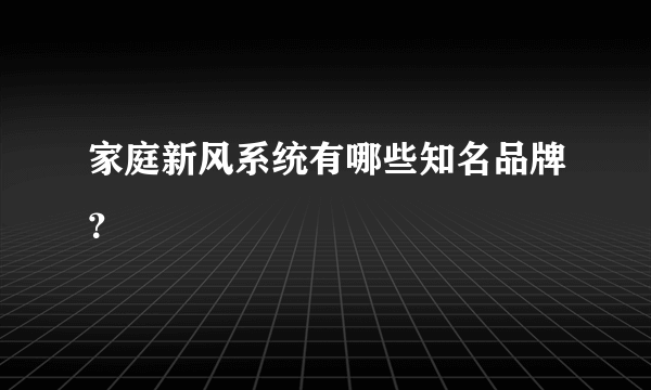 家庭新风系统有哪些知名品牌？