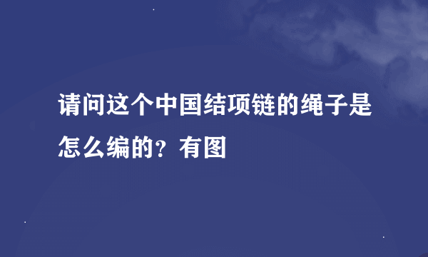 请问这个中国结项链的绳子是怎么编的？有图