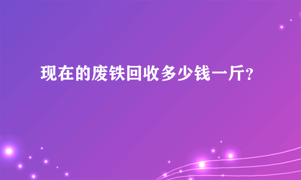 现在的废铁回收多少钱一斤？