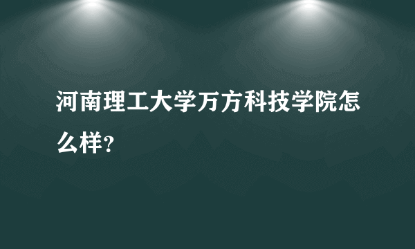 河南理工大学万方科技学院怎么样？