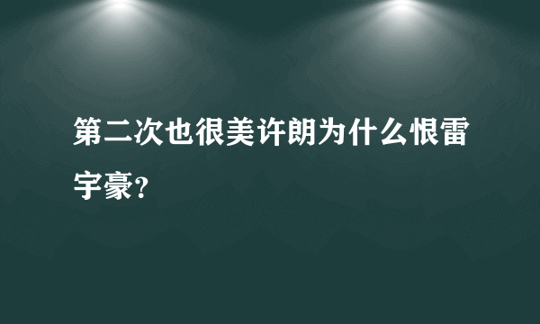 第二次也很美许朗为什么恨雷宇豪？